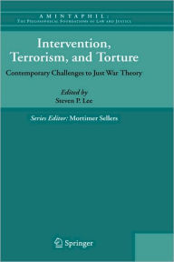Title: Intervention, Terrorism, and Torture: Contemporary Challenges to Just War Theory / Edition 1, Author: Steven P. Lee