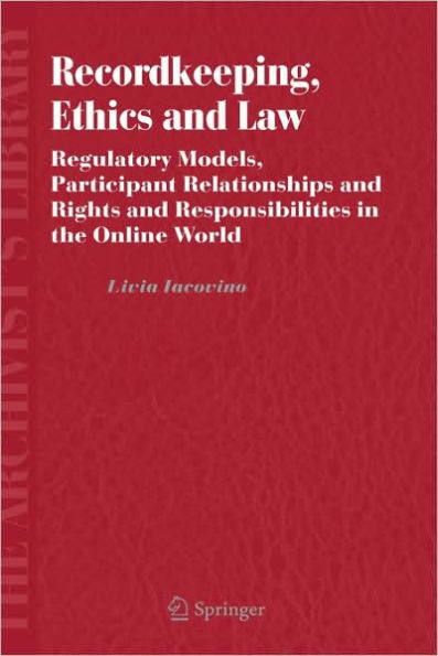 Recordkeeping, Ethics and Law: Regulatory Models, Participant Relationships and Rights and Responsibilities in the Online World / Edition 1