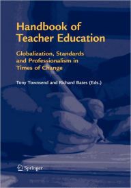 Title: Handbook of Teacher Education: Globalization, Standards and Professionalism in Times of Change, Author: Tony Townsend