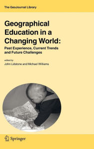 Title: Geographical Education in a Changing World: Past Experience, Current Trends and Future Challenges / Edition 1, Author: John Lidstone