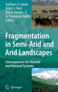 Title: Fragmentation in Semi-Arid and Arid Landscapes: Consequences for Human and Natural Systems / Edition 1, Author: Kathleen A. Galvin