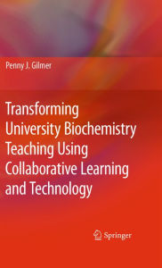 Title: Transforming University Biochemistry Teaching Using Collaborative Learning and Technology: Ready, Set, Action Research!, Author: Penny J. Gilmer