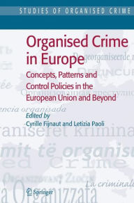 Title: Organised Crime in Europe: Concepts, Patterns and Control Policies in the European Union and Beyond, Author: Cyrille Fijnaut
