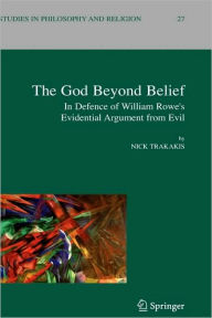 Title: The God Beyond Belief: In Defence of William Rowe's Evidential Argument from Evil / Edition 1, Author: Nick Trakakis