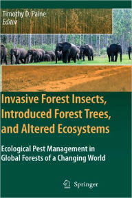 Title: Invasive Forest Insects, Introduced Forest Trees, and Altered Ecosystems: Ecological Pest Management in Global Forests of a Changing World / Edition 1, Author: Timothy D. Paine