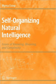 Title: Self-Organizing Natural Intelligence: Issues of Knowing, Meaning, and Complexity / Edition 1, Author: Myrna Estep