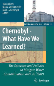 Title: Chernobyl - What Have We Learned?: The Successes and Failures to Mitigate Water Contamination Over 20 Years / Edition 1, Author: Yasuo Onishi