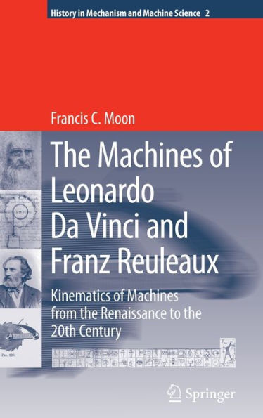 The Machines of Leonardo Da Vinci and Franz Reuleaux: Kinematics of Machines from the Renaissance to the 20th Century / Edition 1