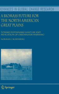 Title: A Biomass Future for the North American Great Plains: Toward Sustainable Land Use and Mitigation of Greenhouse Warming / Edition 1, Author: Norman J. Rosenberg