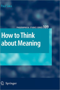 Title: How to Think about Meaning / Edition 1, Author: Paul Saka