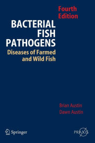 Title: Bacterial Fish Pathogens: Disease of Farmed and Wild Fish / Edition 4, Author: B. Austin