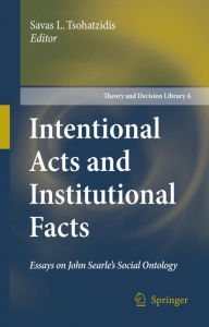 Title: Intentional Acts and Institutional Facts: Essays on John Searle's Social Ontology / Edition 1, Author: Savas L. Tsohatzidis