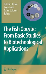 Title: The Fish Oocyte: From Basic Studies to Biotechnological Applications, Author: Patrick J. Babin