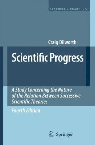 Title: Scientific Progress: A Study Concerning the Nature of the Relation Between Successive Scientific Theories / Edition 4, Author: Craig Dilworth
