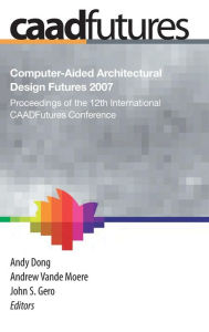 Title: Computer-Aided Architectural Design Futures (CAADFutures) 2007: Proceedings of the 12th International CAAD Futures Conference, Author: Andy Dong