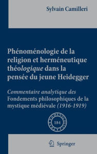 Title: Phénoménologie de la religion et herméneutique théologique dans la pensée du jeune Heidegger: Commentaire analytique des Fondements philosophiques de la mystique médiévale (1916-1919) / Edition 1, Author: Sylvain Camilleri