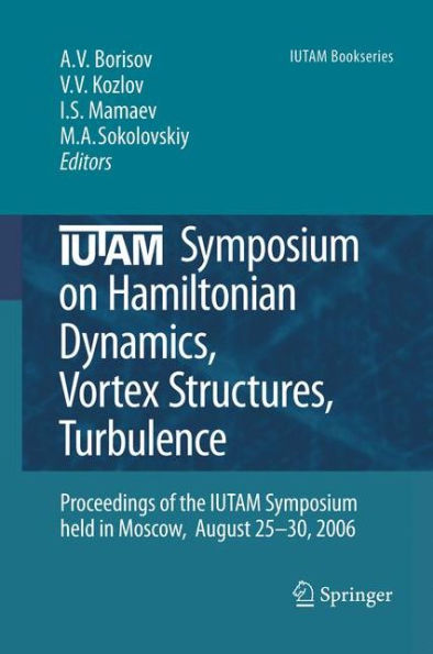 IUTAM Symposium on Hamiltonian Dynamics, Vortex Structures, Turbulence: Proceedings of the IUTAM Symposium held in Moscow, 25-30 August, 2006 / Edition 1