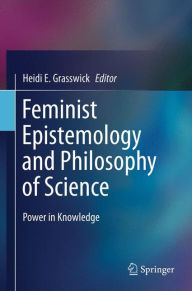 Title: Feminist Epistemology and Philosophy of Science: Power in Knowledge / Edition 1, Author: Heidi E. Grasswick