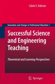 Title: Successful Science and Engineering Teaching: Theoretical and Learning Perspectives / Edition 1, Author: Calvin S. Kalman