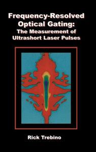 Title: Frequency-Resolved Optical Gating: The Measurement of Ultrashort Laser Pulses / Edition 1, Author: Rick Trebino
