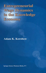 Title: Entrepreneurial Wage Dynamics in the Knowledge Economy, Author: Adam K Korobow