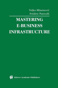 Title: Mastering E-Business Infrastructure / Edition 1, Author: Veljko Milutinovic