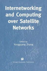Title: Internetworking and Computing Over Satellite Networks / Edition 1, Author: Yongguang Zhang