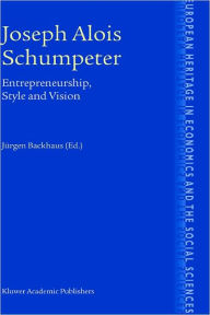 Title: Joseph Alois Schumpeter: Entrepreneurship, Style and Vision / Edition 1, Author: Jïrgen G. Backhaus