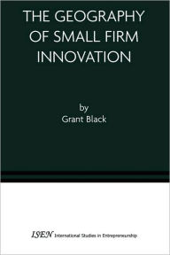 Title: The Geography of Small Firm Innovation / Edition 1, Author: Grant Black