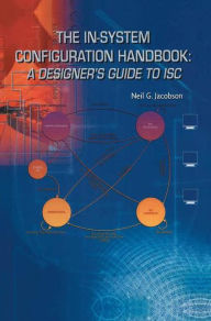 Title: The In-System Configuration Handbook:: A Designer's Guide to ISC / Edition 1, Author: Neil G. Jacobson