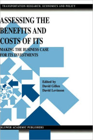 Title: Assessing the Benefits and Costs of ITS: Making the Business Case for ITS Investments / Edition 1, Author: David Gillen