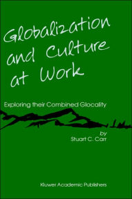 Title: Globalization and Culture at Work: Exploring their Combined Glocality / Edition 1, Author: Stuart C. Carr