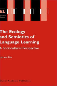 Title: The Ecology and Semiotics of Language Learning: A Sociocultural Perspective / Edition 1, Author: Leo van Lier