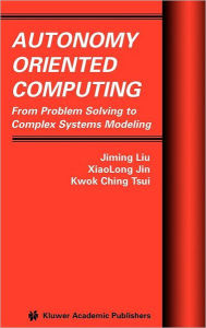 Title: Autonomy Oriented Computing: From Problem Solving to Complex Systems Modeling / Edition 1, Author: Jiming Liu