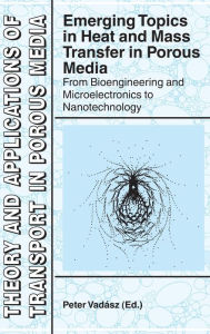 Title: Emerging Topics in Heat and Mass Transfer in Porous Media: From Bioengineering and Microelectronics to Nanotechnology / Edition 1, Author: Peter Vadasz