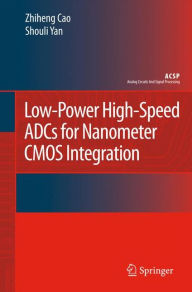 Title: Low-Power High-Speed ADCs for Nanometer CMOS Integration / Edition 1, Author: Zhiheng Cao