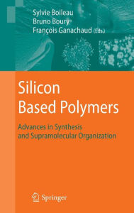 Title: Silicon Based Polymers: Advances in Synthesis and Supramolecular Organization / Edition 1, Author: François Ganachaud