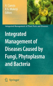 Title: Integrated Management of Diseases Caused by Fungi, Phytoplasma and Bacteria / Edition 1, Author: Aurelio Ciancio