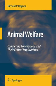 Title: Animal Welfare: Competing Conceptions And Their Ethical Implications / Edition 1, Author: Richard P. Haynes