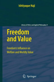 Title: Freedom and Value: Freedom's Influence on Welfare and Worldly Value / Edition 1, Author: Ishtiyaque Haji