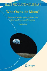 Title: Who Owns the Moon?: Extraterrestrial Aspects of Land and Mineral Resources Ownership / Edition 1, Author: Virgiliu Pop