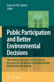 Title: Public Participation and Better Environmental Decisions: The Promise and Limits of Participatory Processes for the Quality of Environmentally Related Decision-making / Edition 1, Author: Frans H. J. M. Coenen