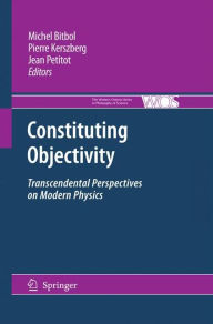Title: Constituting Objectivity: Transcendental Perspectives on Modern Physics / Edition 1, Author: Michael Bitbol