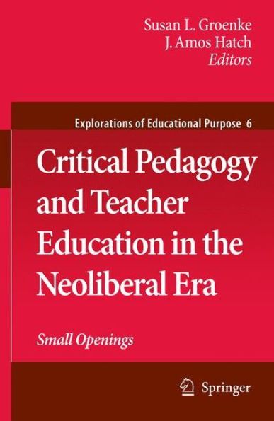 Critical Pedagogy and Teacher Education in the Neoliberal Era: Small Openings / Edition 1