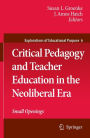 Critical Pedagogy and Teacher Education in the Neoliberal Era: Small Openings / Edition 1