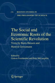 Title: The Social and Economic Roots of the Scientific Revolution: Texts by Boris Hessen and Henryk Grossmann / Edition 1, Author: Gideon Freudenthal