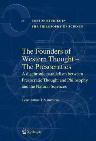 Title: The Founders of Western Thought - The Presocratics: A diachronic parallelism between Presocratic Thought and Philosophy and the Natural Sciences / Edition 1, Author: Constantine J. Vamvacas