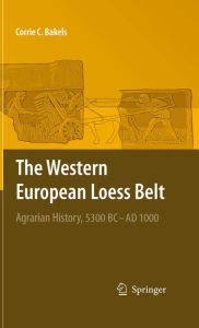 Title: The Western European Loess Belt: Agrarian History, 5300 BC - AD 1000, Author: Corrie C. Bakels