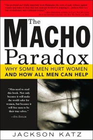 Title: The Macho Paradox: Why Some Men Hurt Women and and How All Men Can Help, Author: Jackson Katz