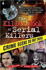 Title: The Killer Book of Serial Killers: Incredible Stories, Facts and Trivia from the World of Serial Killers, Author: Tom Philbin